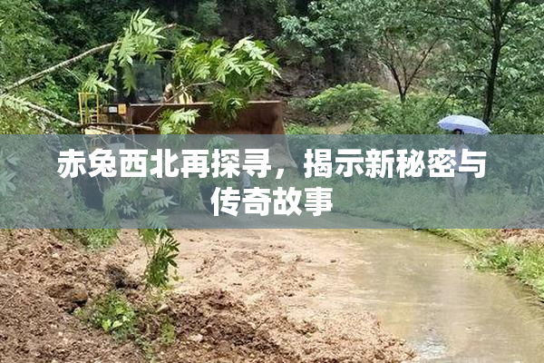 赤兔西北再探寻，揭示新秘密与传奇故事