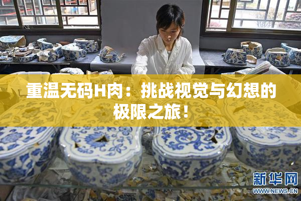 重温无码H肉：挑战视觉与幻想的极限之旅！