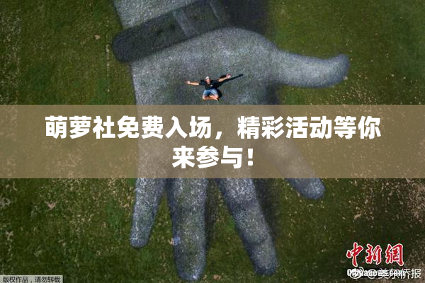 萌萝社免费入场，精彩活动等你来参与！