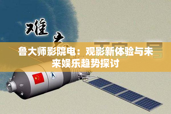 鲁大师影院电：观影新体验与未来娱乐趋势探讨