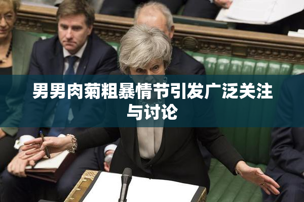 男男肉菊粗暴情节引发广泛关注与讨论