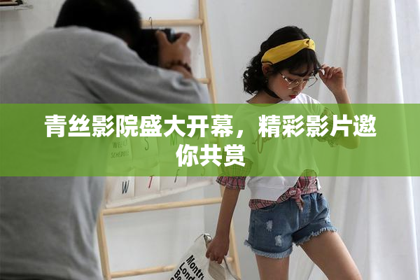 青丝影院盛大开幕，精彩影片邀你共赏