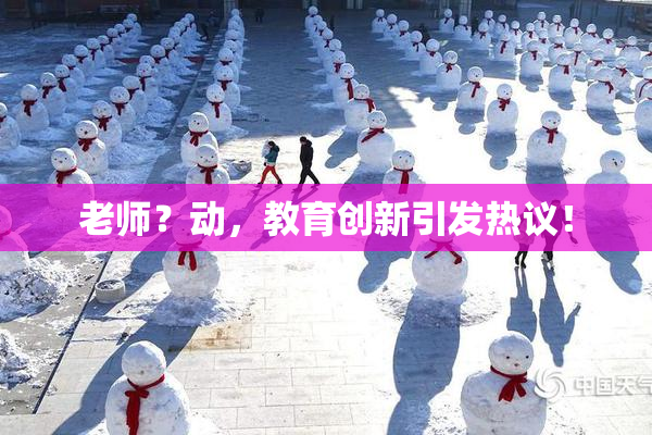 老师？动，教育创新引发热议！