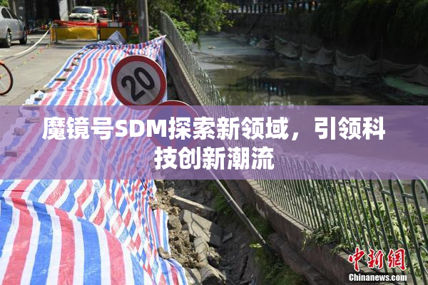 魔镜号SDM探索新领域，引领科技创新潮流