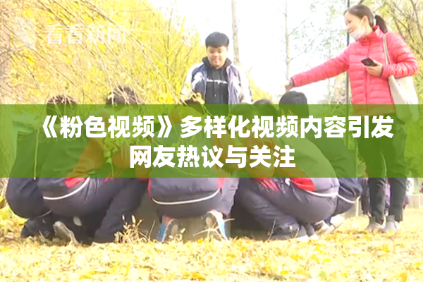 《粉色视频》多样化视频内容引发网友热议与关注
