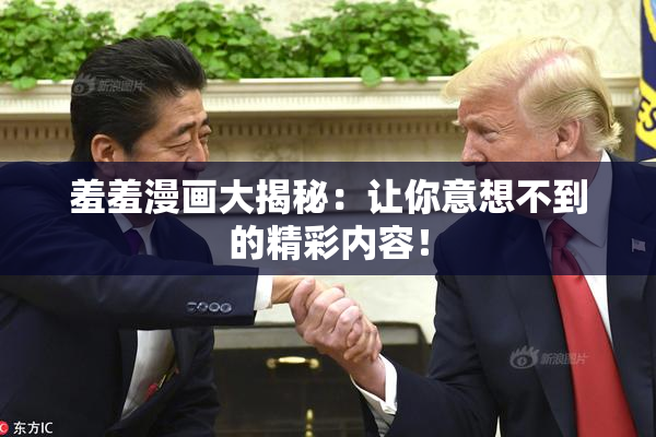 羞羞漫画大揭秘：让你意想不到的精彩内容！