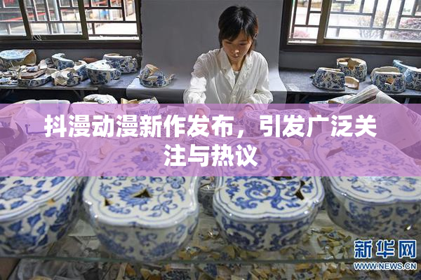 抖漫动漫新作发布，引发广泛关注与热议