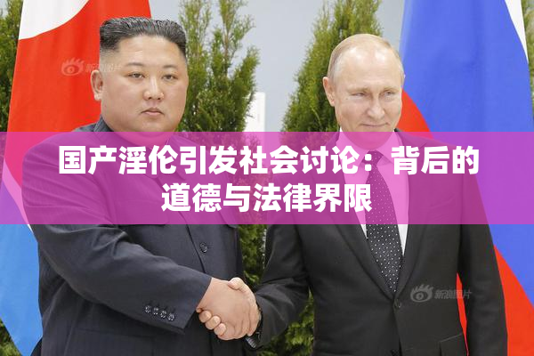 国产淫伦引发社会讨论：背后的道德与法律界限