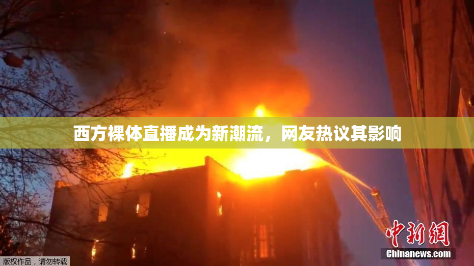 西方裸体直播成为新潮流，网友热议其影响