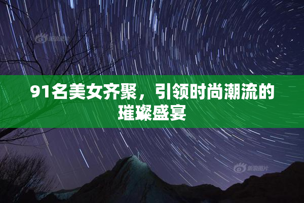91名美女齐聚，引领时尚潮流的璀璨盛宴