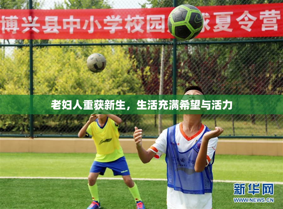 老妇人重获新生，生活充满希望与活力