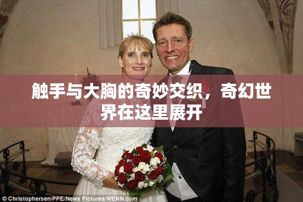 触手与大胸的奇妙交织，奇幻世界在这里展开