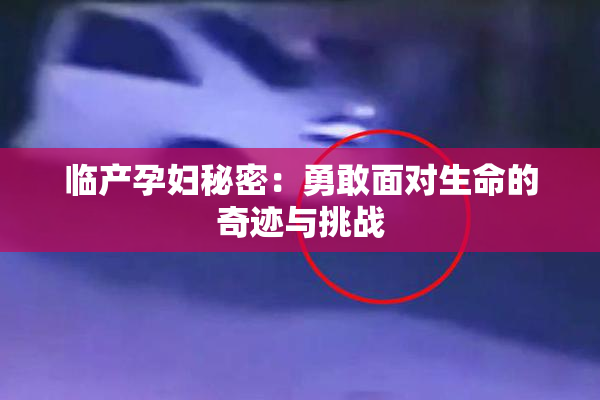 临产孕妇秘密：勇敢面对生命的奇迹与挑战
