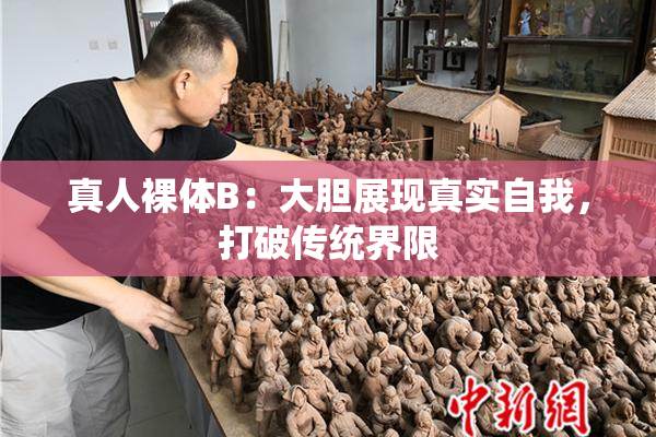 真人裸体B：大胆展现真实自我，打破传统界限