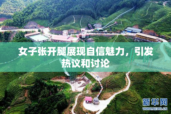 女子张开腿展现自信魅力，引发热议和讨论