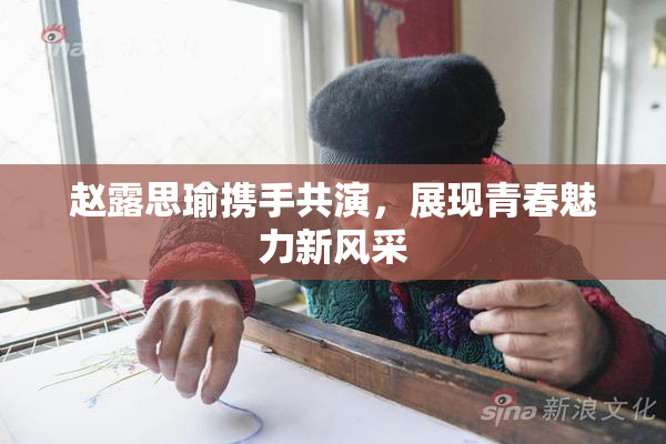 赵露思瑜携手共演，展现青春魅力新风采