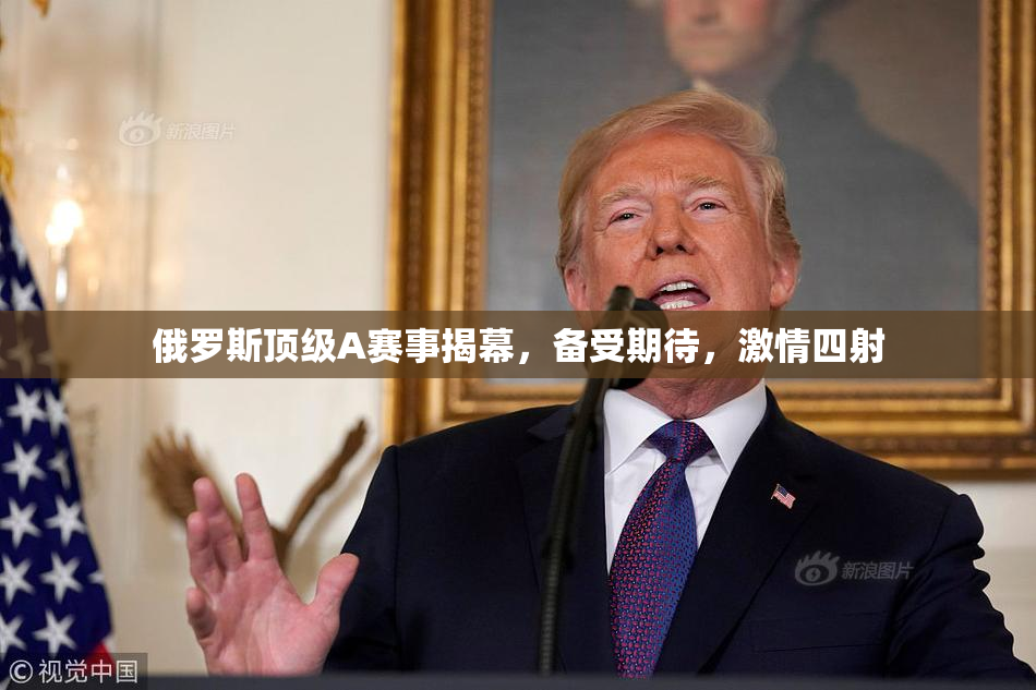 俄罗斯顶级A赛事揭幕，备受期待，激情四射