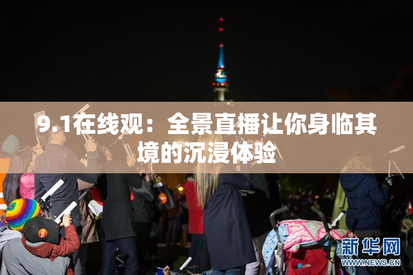 9.1在线观：全景直播让你身临其境的沉浸体验