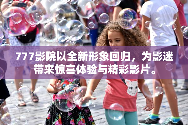 777影院以全新形象回归，为影迷带来惊喜体验与精彩影片。