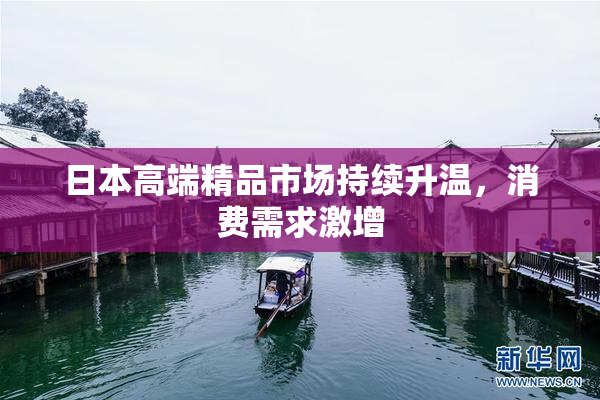 日本高端精品市场持续升温，消费需求激增
