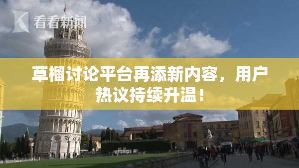 草榴讨论平台再添新内容，用户热议持续升温！