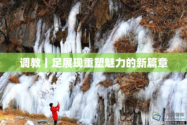 调教丨足展现重塑魅力的新篇章