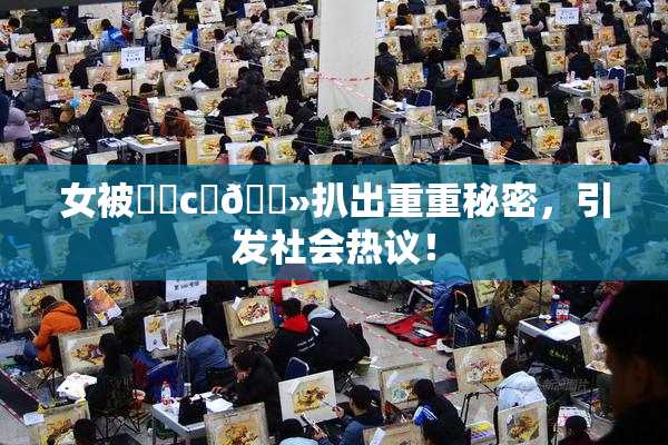 女被❌‌c‌🐻扒出重重秘密，引发社会热议！