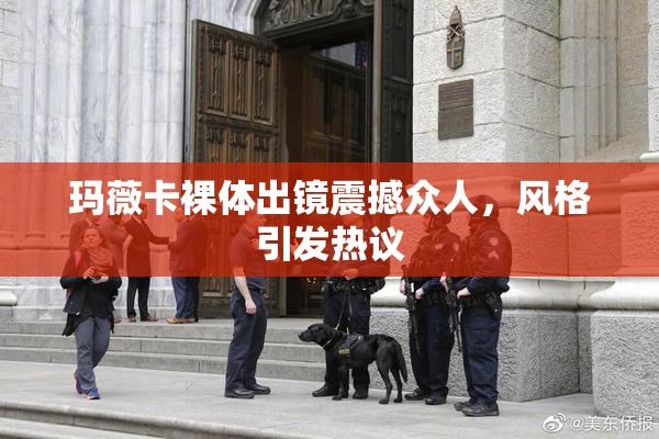 玛薇卡裸体出镜震撼众人，风格引发热议