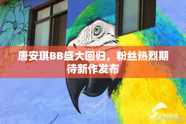 唐安琪BB盛大回归，粉丝热烈期待新作发布
