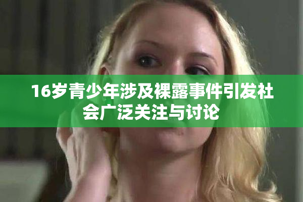 16岁青少年涉及裸露事件引发社会广泛关注与讨论