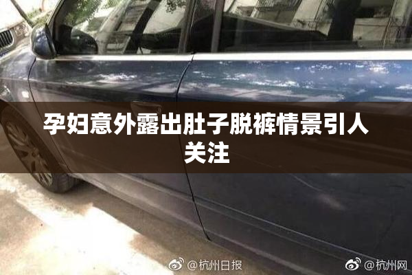 孕妇意外露出肚子脱裤情景引人关注