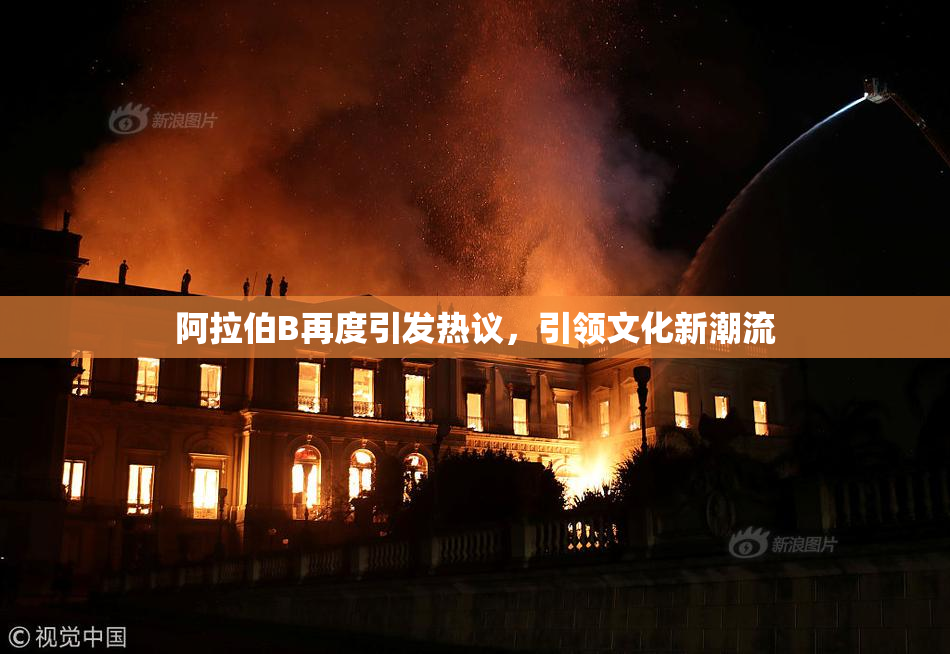 阿拉伯B再度引发热议，引领文化新潮流