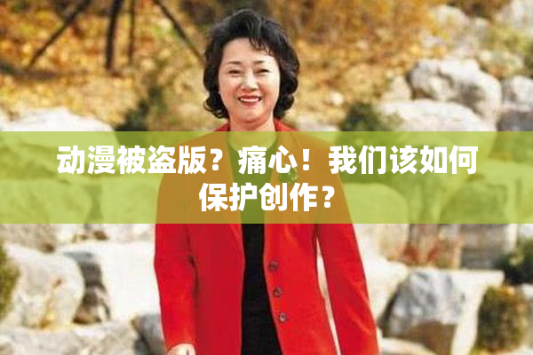 动漫被盗版？痛心！我们该如何保护创作？