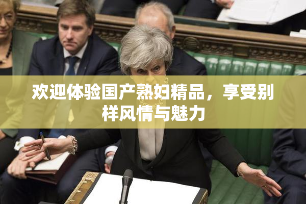 欢迎体验国产熟妇精品，享受别样风情与魅力