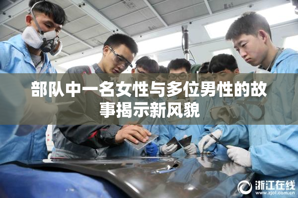部队中一名女性与多位男性的故事揭示新风貌