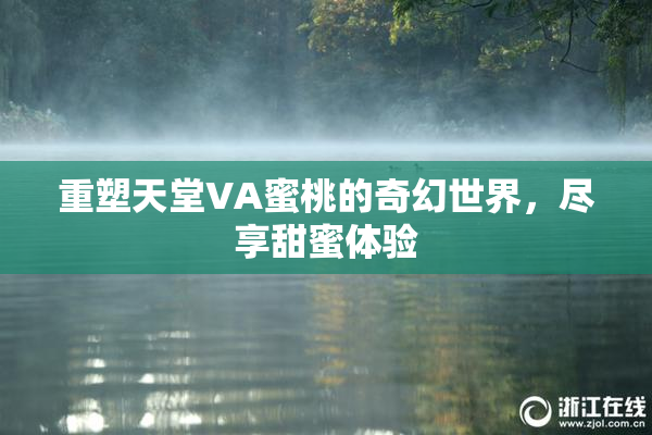 重塑天堂VA蜜桃的奇幻世界，尽享甜蜜体验