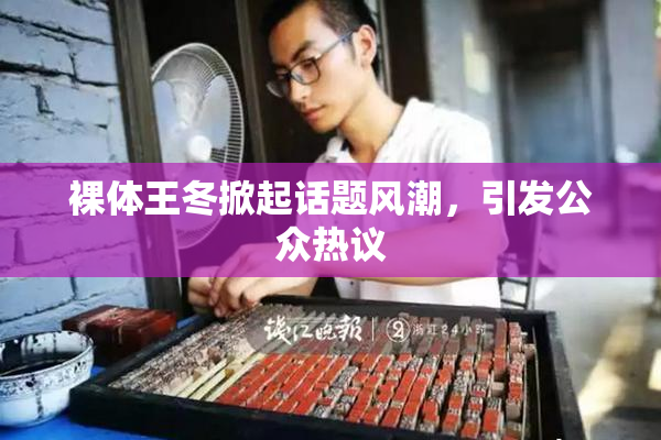 裸体王冬掀起话题风潮，引发公众热议