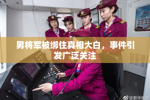 男将军被绑住真相大白，事件引发广泛关注
