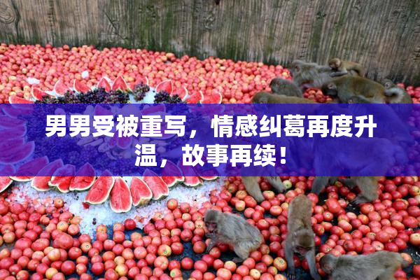 男男受被重写，情感纠葛再度升温，故事再续！