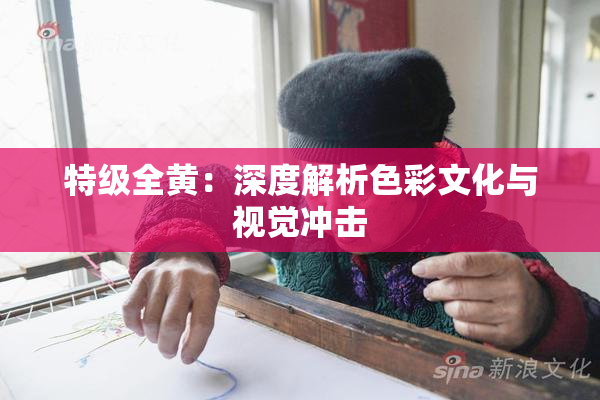 特级全黄：深度解析色彩文化与视觉冲击