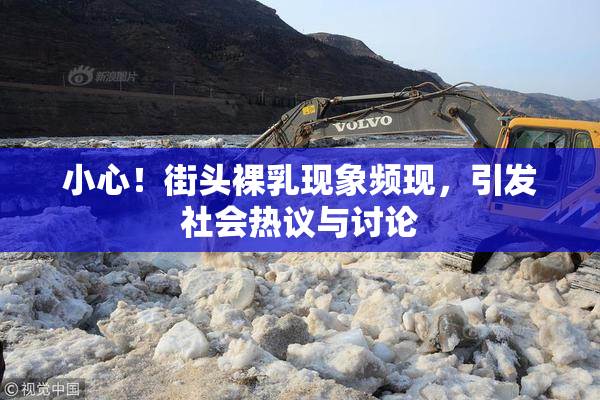 小心！街头裸乳现象频现，引发社会热议与讨论