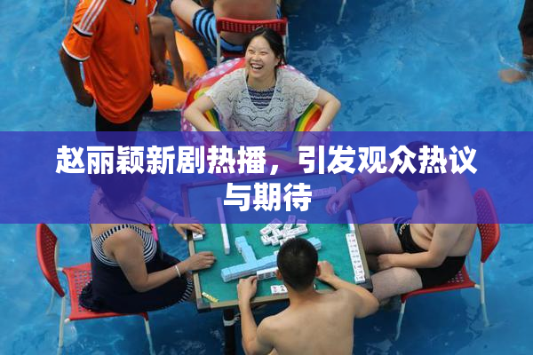 赵丽颖新剧热播，引发观众热议与期待