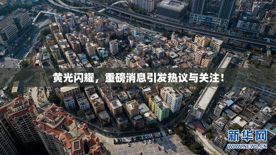 黄光闪耀，重磅消息引发热议与关注！