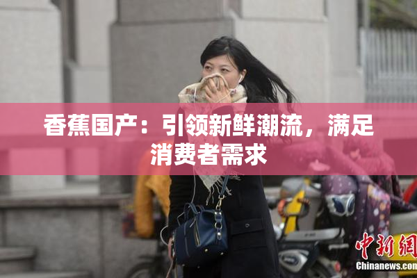 香蕉国产：引领新鲜潮流，满足消费者需求