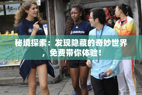 秘境探索：发现隐藏的奇妙世界，免费带你体验！