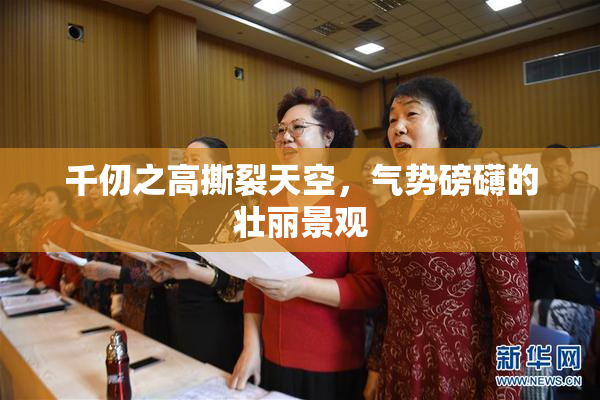 千仞之高撕裂天空，气势磅礴的壮丽景观