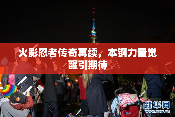 火影忍者传奇再续，本钢力量觉醒引期待