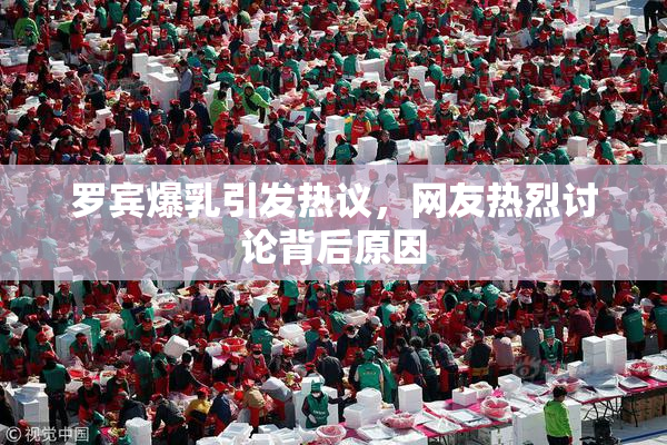 罗宾爆乳引发热议，网友热烈讨论背后原因