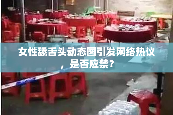 女性舔舌头动态图引发网络热议，是否应禁？