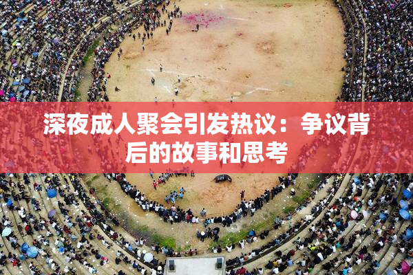 深夜成人聚会引发热议：争议背后的故事和思考
